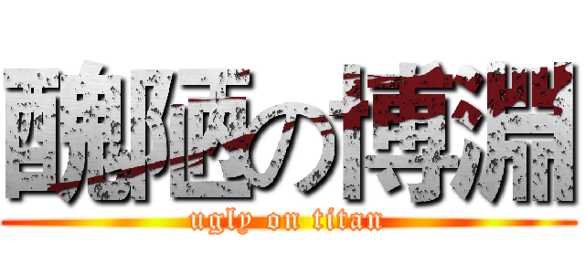 醜陋の博淵 (ugly on titan)