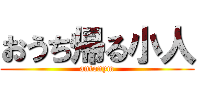 おうち帰る小人 (antonym)