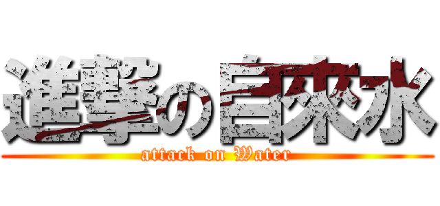進撃の自來水 (attack on Water)