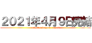 ２０２１年４月９日完結 (arigatou isayama sensei)