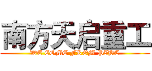 南方天启重工 (WE COME FROM PIBC)