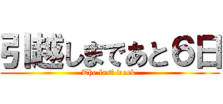引越しまであと６日 (The last week )