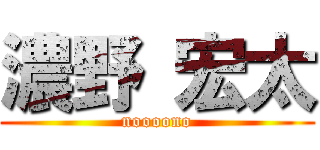 濃野 宏太 (noooono)