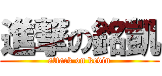 進撃の銘凱 (attack on kevin)
