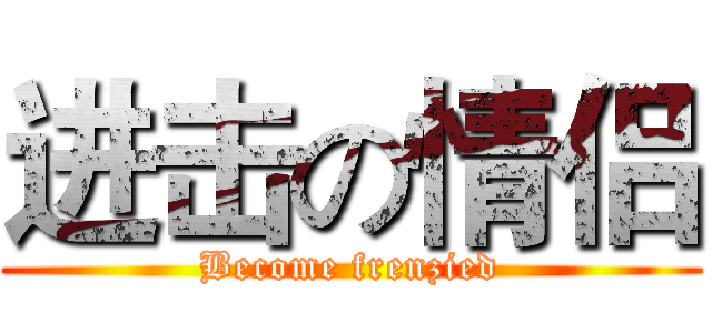 进击の情侣 (Become frenzied)