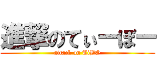 進撃のてぃーぼー (attack on TiBO)