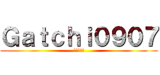 Ｇａｔｃｈｉ０９０７ (あはははあ)