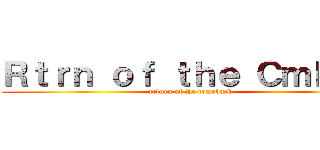 Ｒｔｒｎ ｏｆ ｔｈｅ Ｃｍｂｃｋ (return of the comeback)