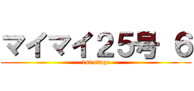 マイマイ２５号 ６ (1st stage)