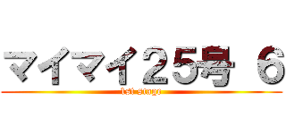 マイマイ２５号 ６ (1st stage)