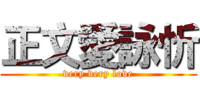 正文愛詠忻 (very very love)