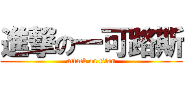 進撃の一可路斯 (attack on titan)