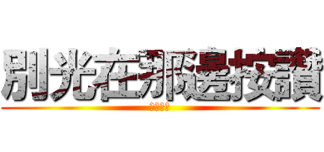 別光在那邊按讚 (講點建議)