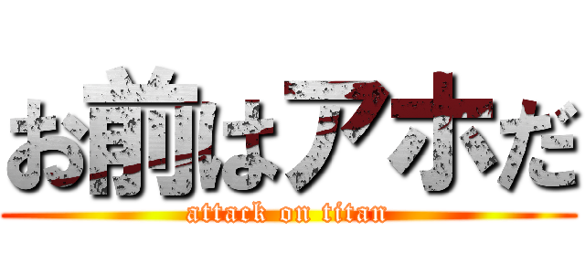 お前はアホだ (attack on titan)