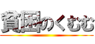 貧困のくむむ ()