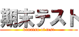 期末テスト (kimatsu of test)