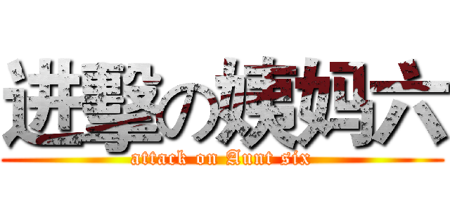 进擊の姨妈六 (attack on Aunt six)