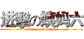 进擊の姨妈六 (attack on Aunt six)