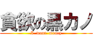 貪欲の黒カノ (I  want  money)