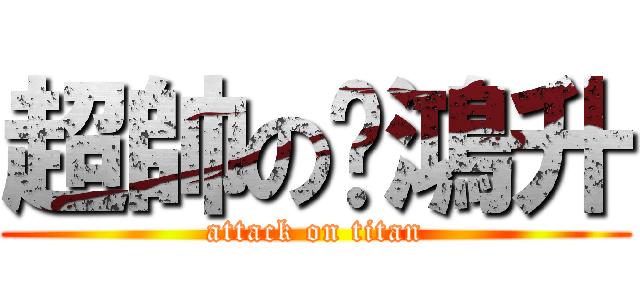 超帥の黃鴻升 (attack on titan)