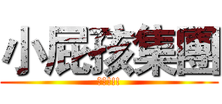 小屁孩集團 (逆襲!!!)