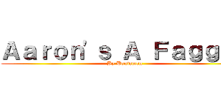 Ａａｒｏｎ'ｓ Ａ Ｆａｇｇｏｔ (By Bonjamon)