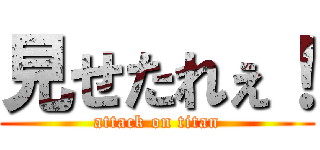 見せたれぇ！ (attack on titan)