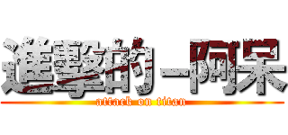 進擊的－阿呆 (attack on titan)