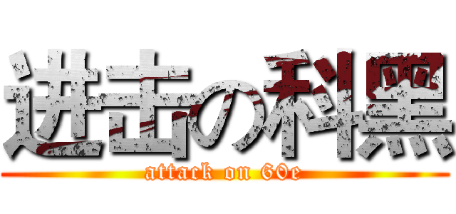 进击の科黑 (attack on 60e)
