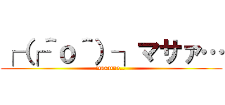 ┌（┌＾ｏ＾）┐マサァ… (masatno…)