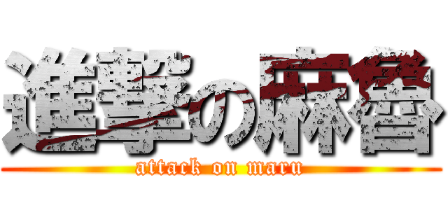 進撃の麻魯 (attack on maru)