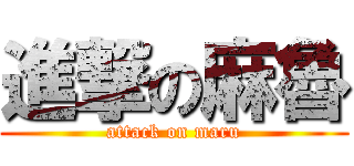 進撃の麻魯 (attack on maru)