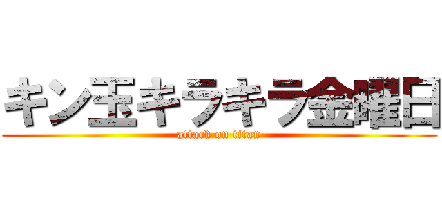 キン玉キラキラ金曜日 (attack on titan)