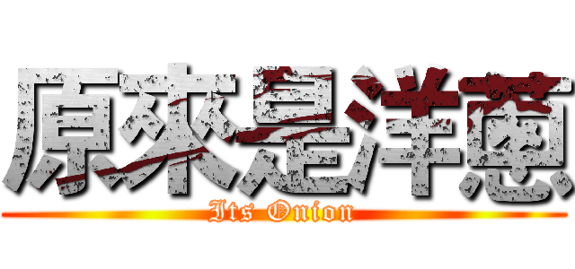 原來是洋蔥 (Its Onion)