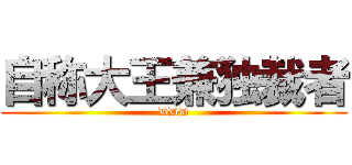 自称大王兼独裁者 (DDD)