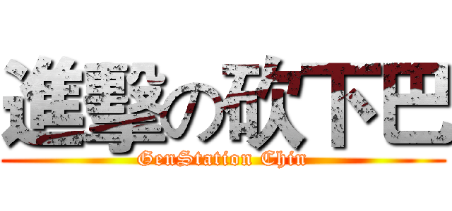 進擊の砍下巴 (GenStation Chin)