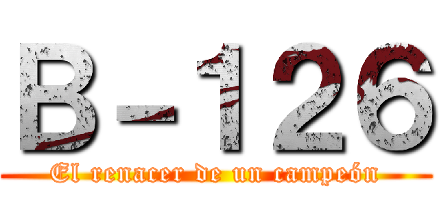 Ｂ－１２６ (El renacer de un campeón)