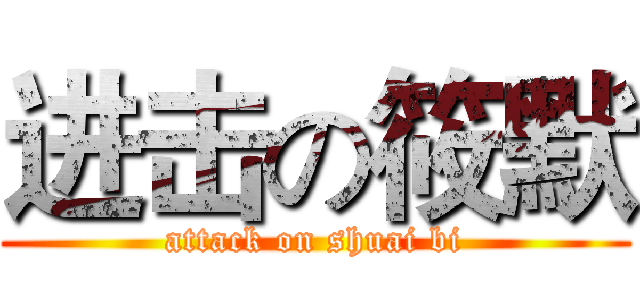 进击の筱默 (attack on shuai bi)