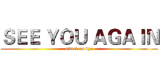 ＳＥＥ ＹＯＵ ＡＧＡＩＮ (attack on bye)