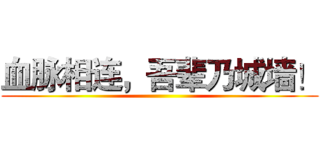 血脉相连，吾辈乃城墙！ ()