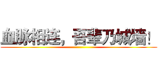 血脉相连，吾辈乃城墙！ ()