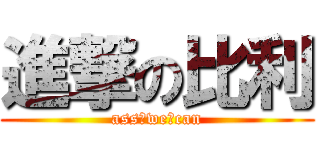 進撃の比利 (ass♂we♂can)