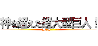 神を超えた超大型巨人！ (attack on titan)