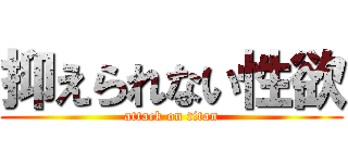 抑えられない性欲 (attack on titan)