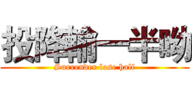 投降輸一半呦 (Surrender lose half)