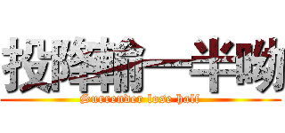 投降輸一半呦 (Surrender lose half)