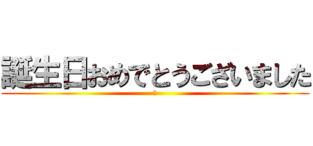 誕生日おめでとうございました (あ)