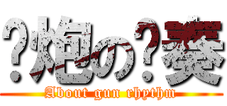 约炮の节奏 (About gun rhythm)
