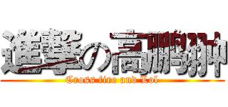 進撃の高鹏翀 (Cross fire and Lol)