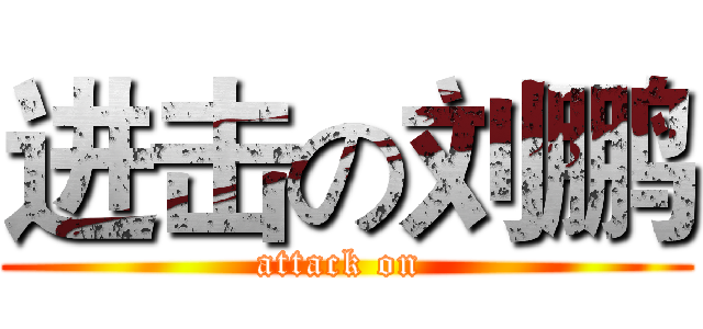 进击の刘鹏 (attack on )